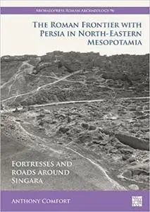The Roman Frontier With Persia in North-Eastern Mesopotamia: Fortresses and Roads Around Singara