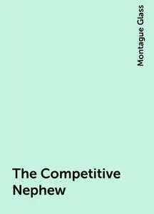 «The Competitive Nephew» by Montague Glass