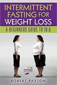 INTERMITTENT FASTING FOR WEIGHT LOSS A BEGINNERS GUIDE TO 16:8