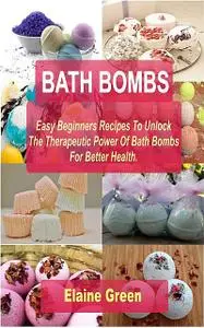 «Bath Bombs Easy Beginners Recipes» by Elaine Green
