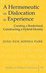 A Hermeneutic on Dislocation as Experience: Creating a Borderland, Constructing a Hybrid Identity