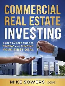 Commercial Real Estate Investing: A Step-by-Step Guide to Finding and Funding Your First Deal