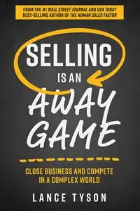 Selling is an Away Game: Close Business and Compete in a Complex World