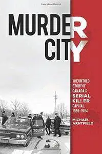 Murder city : the untold story of Canada's serial killer capital, 1959-1984