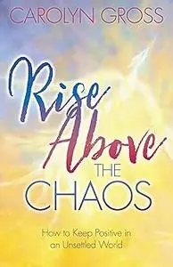 Rise Above the Chaos: How to Keep Positive in an Unsettled World