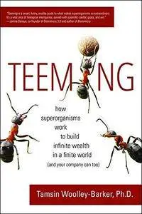 Teeming: How Superorganisms Work Together to Build Infinite Wealth on a Finite Planet (and your company can too)