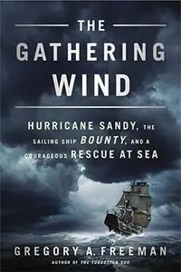 The Gathering Wind: Hurricane Sandy, the Sailing Ship Bounty, and a Courageous Rescue at Sea