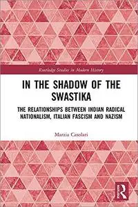 In the Shadow of the Swastika: The Relationships Between Indian Radical Nationalism, Italian Fascism and Nazism