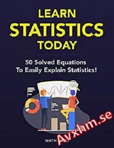 Learn Statistics Today: 50 Solved Equations To Easily Explain Statistics! (Content Guide Included Book 2)