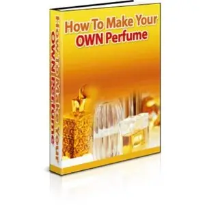 HOW TO MAKE YOUR OWN PERFUME GUIDE