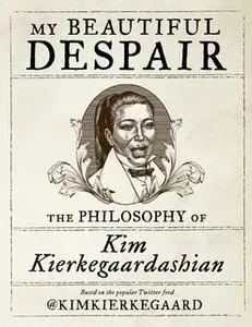 «My Beautiful Despair: The Philosophy of Kim Kierkegaardashian» by Kim Kierkegaardashian