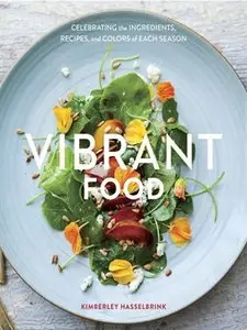 Vibrant Food: Celebrating the Ingredients, Recipes, and Colors of Each Season