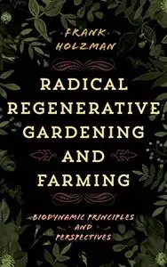 Radical Regenerative Gardening and Farming: Biodynamic Principles and Perspectives