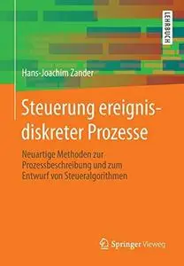 Steuerung ereignisdiskreter Prozesse: Neuartige Methoden zur Prozessbeschreibung und zum Entwurf von Steueralgorithmen