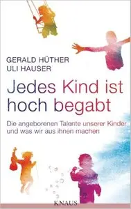 Jedes Kind ist hoch begabt: Die angeborenen Talente unserer Kinder und was wir aus ihnen machen von Uli Hauser