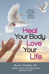Heal Your Body - Love Your Life: Discover your body's natural abilities to heal itself
