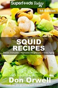 Squid Recipes: Over 45 Quick & Easy Gluten Free Low Cholesterol Whole Foods Recipes full of Antioxidants & Phytochemicals