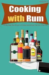 Cooking with Rum: 40 Ship Shape Rum Recipes to Celebrate International Talk Like A Pirate Day