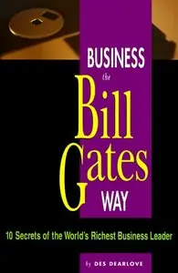 Des Dearlove - Business the Bill Gates Way: 10 Secrets of the World’s Richest Business Leader