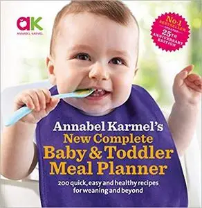 Annabel Karmel's New Complete Baby and Toddler Meal Planner: 200 Quick, Easy and Healthy Recipes for Your Baby.
