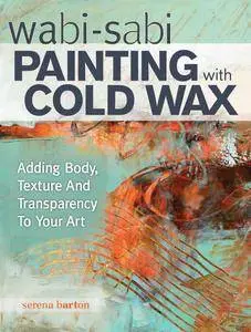 Wabi Sabi Painting with Cold Wax: Adding Body, Texture and Transparency to Your Art (repost)