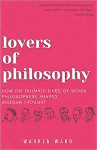 Lovers of Philosophy: How the Intimate Lives of Seven Philosophers Shaped Modern Thought