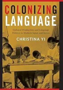 Colonizing Language: Cultural Production and Language Politics in Modern Japan and Korea (Repost)