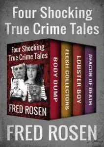 Body Dump, Flesh Collectors, Lobster Boy, and Deacon of Death: Four Shocking True Crime Tales