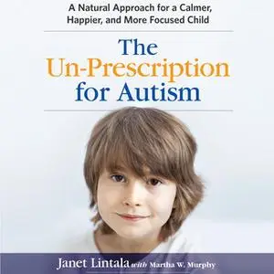 «The Un-Prescription for Autism: A Natural Approach for a Calmer, Happier, and More Focused Child» by Janet Lintala