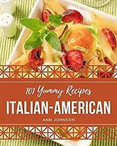 101 Yummy Italian-American Recipes: Greatest Yummy Italian-American Cookbook of All Time