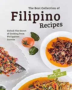 The Best Collection of Filipino Recipes: Unlock The Secret of Cooking from Philippines Cuisine