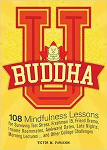 Buddha U: 108 Mindfulness Lessons for Surviving Test Stress, Freshman 15, Friend Drama, Insane Roommates, Awkward Dates,
