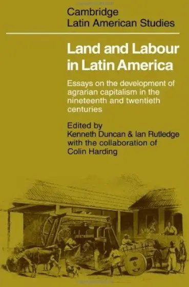Land and Labour in Latin America: Essays on the Development of Agrarian Capitalism in the nineteenth and twentieth centuries