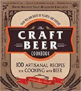 The Craft Beer Cookbook: From IPAs and Bocks to Pilsners and Porters, 100 Artisanal Recipes for Cooking with Beer