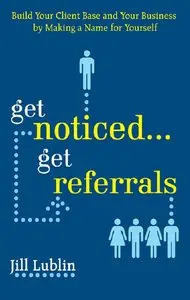 Get Noticed... Get Referrals: Build Your Client Base and Your Business by Making a Name For Yourself (repost)