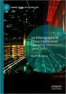 An Ethnography of Urban Exploration: Unpacking Heterotopic Social Space