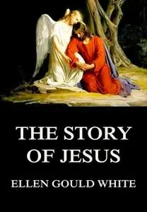 «The Story Of Jesus» by Ellen Gould White