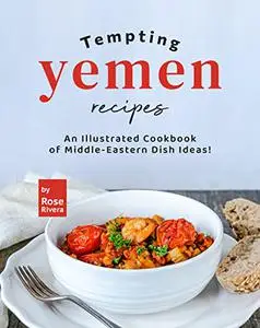 Tempting Yemen Recipes: An Illustrated Cookbook of Middle-Eastern Dish Ideas!