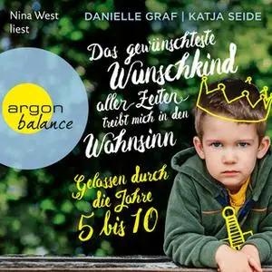 «Das gewünschteste Wunschkind aller Zeiten treibt mich in den Wahnsinn: Gelassen durch die Jahre 5 bis 10» by Danielle G