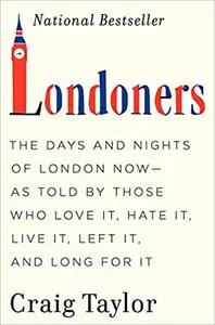 Londoners: The Days and Nights of London Now--As Told by Those Who Love It, Hate It, Live It, Left It, and Long for It