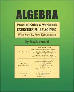 Algebra: Practical Guide & Workbook Exercises Fully Solved With Step By Step Explanation