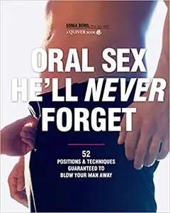 Oral Sex He'll Never Forget: 52 Positions and Techniques Guaranteed to Blow Your Man Away