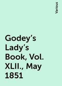 «Godey's Lady's Book, Vol. XLII., May 1851» by Various