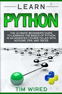 Learn Python: The Ultimate Beginner’s Guide to Learning the Basics of Python in an advanced