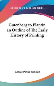 Gutenberg to Plantin an Outline of The Early History of Printing