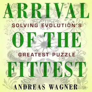 «Arrival the Fittest: Solving Evolution's Greatest Puzzle» by Andreas Wagner
