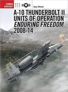 A-10 Thunderbolt II Units of Operation Enduring Freedom 2008-14 (Combat Aircraft)