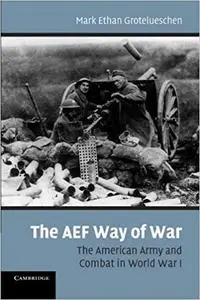 The AEF Way of War: The American Army and Combat in World War I