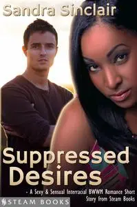 «Suppressed Desires - A Sexy & Sensual Interracial BWWM Romance Short Story from Steam Books» by Sandra Sinclair,Steam B