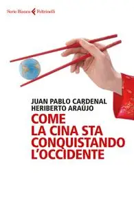 Juan Pablo Cardenal, Heriberto Araújo - Come la Cina sta conquistando l'Occidente